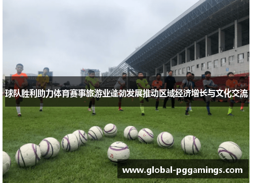 球队胜利助力体育赛事旅游业蓬勃发展推动区域经济增长与文化交流