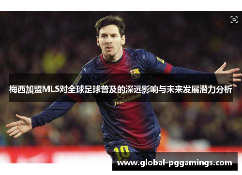 梅西加盟MLS对全球足球普及的深远影响与未来发展潜力分析