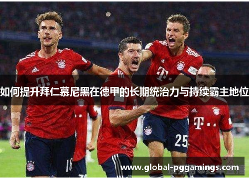 如何提升拜仁慕尼黑在德甲的长期统治力与持续霸主地位