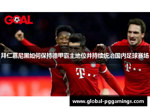 拜仁慕尼黑如何保持德甲霸主地位并持续统治国内足球赛场