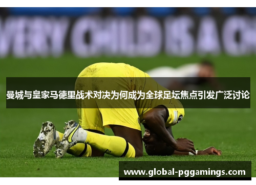 曼城与皇家马德里战术对决为何成为全球足坛焦点引发广泛讨论