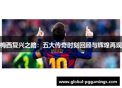 梅西复兴之路：五大传奇时刻回顾与辉煌再现