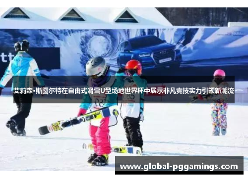 艾莉森·斯图尔特在自由式滑雪U型场地世界杯中展示非凡竞技实力引领新潮流