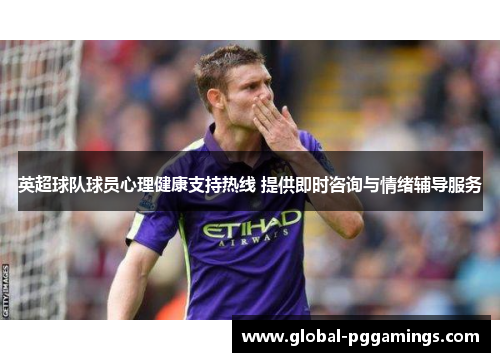 英超球队球员心理健康支持热线 提供即时咨询与情绪辅导服务