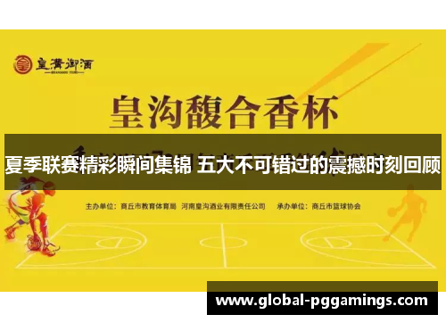 夏季联赛精彩瞬间集锦 五大不可错过的震撼时刻回顾