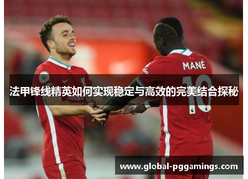 法甲锋线精英如何实现稳定与高效的完美结合探秘