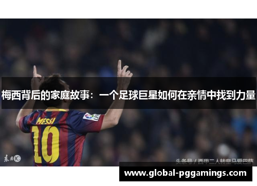 梅西背后的家庭故事：一个足球巨星如何在亲情中找到力量