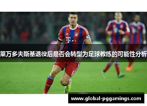 莱万多夫斯基退役后是否会转型为足球教练的可能性分析