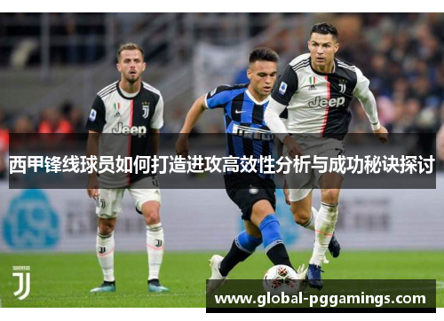 西甲锋线球员如何打造进攻高效性分析与成功秘诀探讨