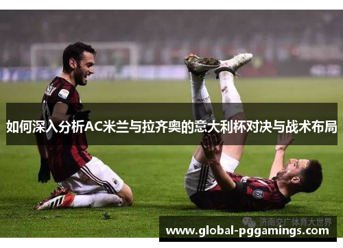 如何深入分析AC米兰与拉齐奥的意大利杯对决与战术布局