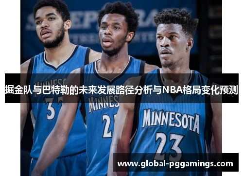 掘金队与巴特勒的未来发展路径分析与NBA格局变化预测