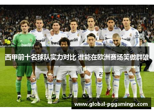 西甲前十名球队实力对比 谁能在欧洲赛场笑傲群雄