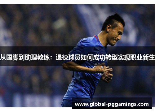 从国脚到助理教练：退役球员如何成功转型实现职业新生
