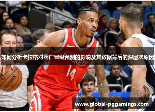 如何分析卡拉格对药厂晋级预测的影响及其数据背后的深层次原因
