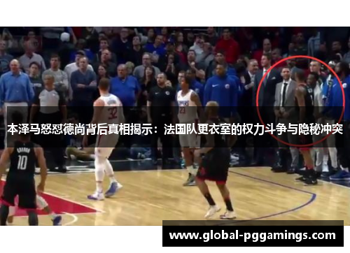 本泽马怒怼德尚背后真相揭示：法国队更衣室的权力斗争与隐秘冲突