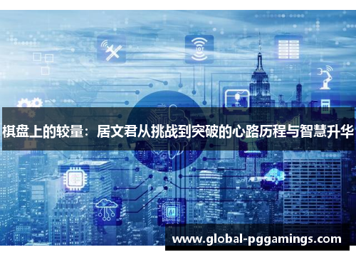 棋盘上的较量：居文君从挑战到突破的心路历程与智慧升华