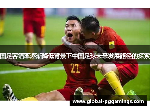 国足容错率逐渐降低背景下中国足球未来发展路径的探索