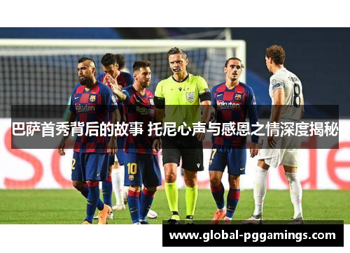 巴萨首秀背后的故事 托尼心声与感恩之情深度揭秘