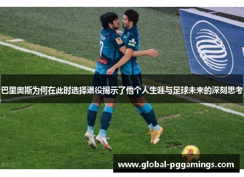 巴里奥斯为何在此时选择退役揭示了他个人生涯与足球未来的深刻思考