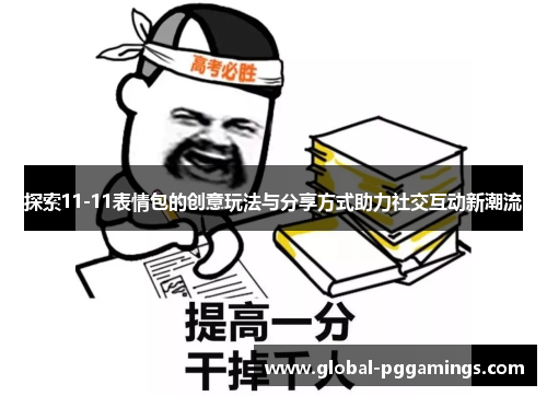 探索11-11表情包的创意玩法与分享方式助力社交互动新潮流
