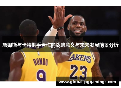 詹姆斯与卡特携手合作的战略意义与未来发展前景分析