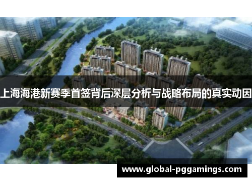上海海港新赛季首签背后深层分析与战略布局的真实动因
