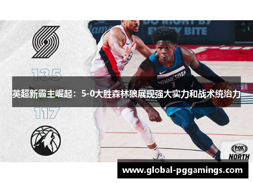 英超新霸主崛起：5-0大胜森林狼展现强大实力和战术统治力