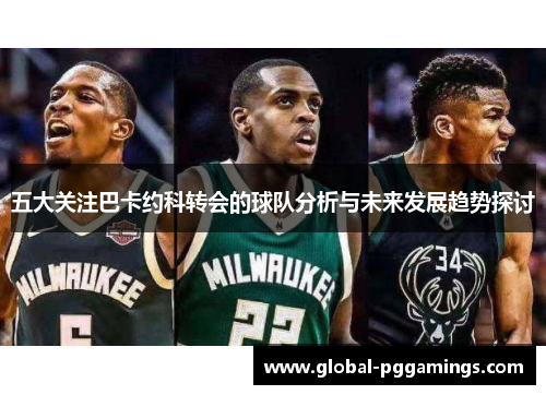 五大关注巴卡约科转会的球队分析与未来发展趋势探讨