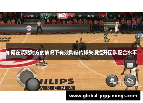 如何在紧贴对方的情况下有效降低传球失误提升团队配合水平