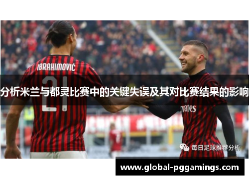 分析米兰与都灵比赛中的关键失误及其对比赛结果的影响