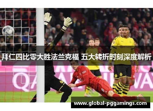 拜仁四比零大胜法兰克福 五大转折时刻深度解析