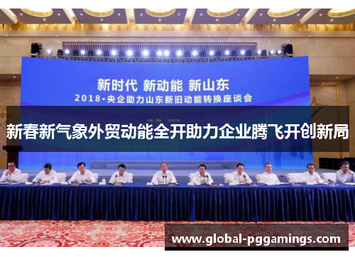 新春新气象外贸动能全开助力企业腾飞开创新局