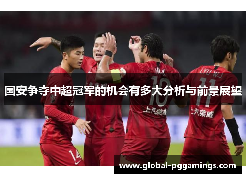 国安争夺中超冠军的机会有多大分析与前景展望