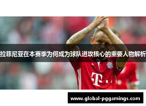 拉菲尼亚在本赛季为何成为球队进攻核心的重要人物解析