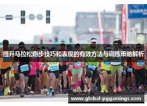 提升马拉松跑步技巧和表现的有效方法与训练策略解析