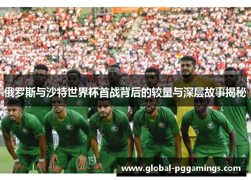 俄罗斯与沙特世界杯首战背后的较量与深层故事揭秘
