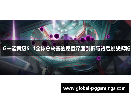 IG未能晋级S11全球总决赛的原因深度剖析与背后挑战揭秘