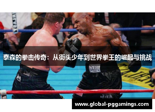 泰森的拳击传奇:从街头少年到世界拳王的崛起与挑战 泰森的拳击传奇:从街头少年到世界拳王的崛起与挑战