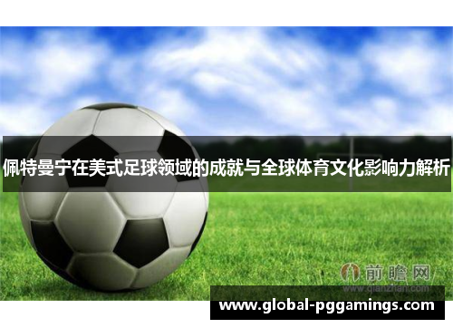 佩特曼宁在美式足球领域的成就与全球体育文化影响力解析