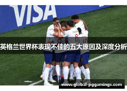 英格兰世界杯表现不佳的五大原因及深度分析