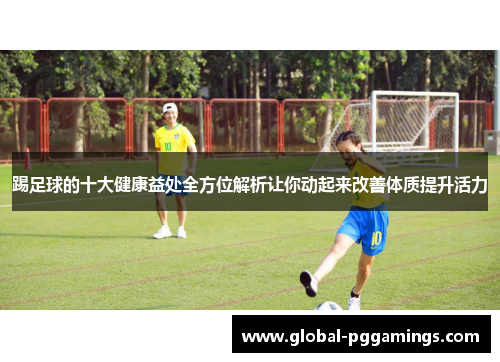 踢足球的十大健康益处全方位解析让你动起来改善体质提升活力