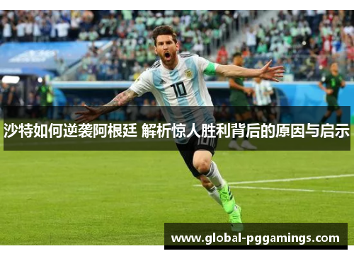 沙特如何逆袭阿根廷 解析惊人胜利背后的原因与启示
