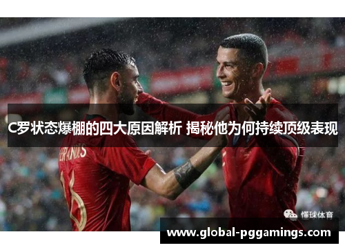 C罗状态爆棚的四大原因解析 揭秘他为何持续顶级表现