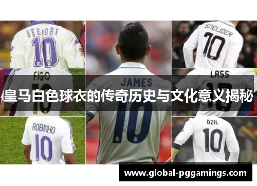 皇马白色球衣的传奇历史与文化意义揭秘