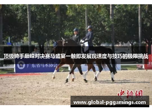 顶级骑手巅峰对决赛马盛宴一触即发展现速度与技巧的极限挑战