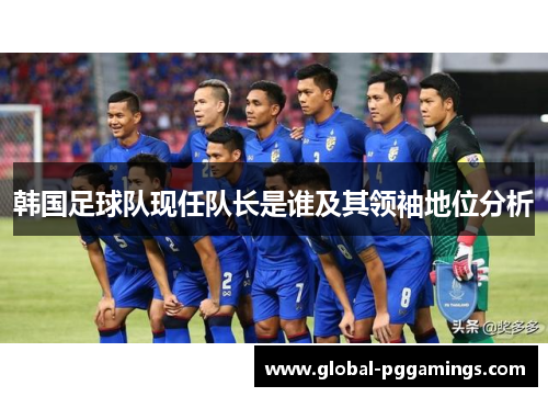 韩国足球队现任队长是谁及其领袖地位分析