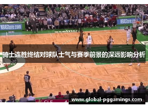 骑士连胜终结对球队士气与赛季前景的深远影响分析
