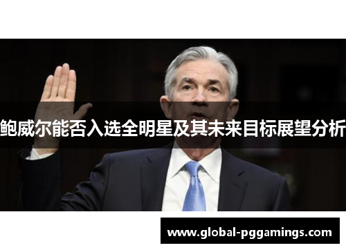 鲍威尔能否入选全明星及其未来目标展望分析