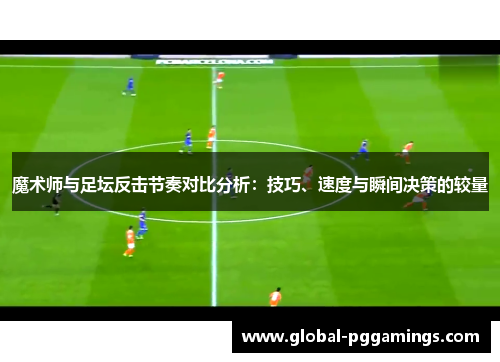 魔术师与足坛反击节奏对比分析：技巧、速度与瞬间决策的较量