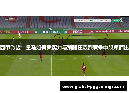 西甲激战:皇马如何凭实力与策略在激烈竞争中脱颖而出 西甲激战:皇马如何凭实力与策略在激烈竞争中脱颖而出